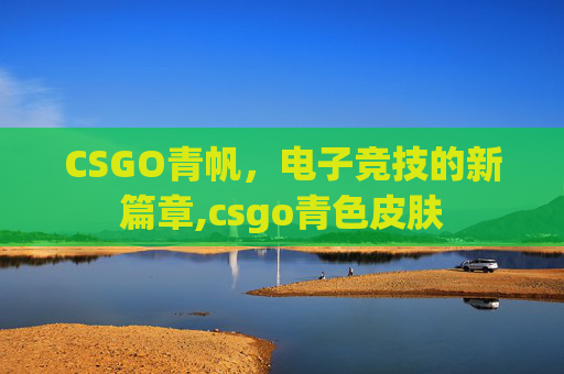 CSGO青帆，电子竞技的新篇章,csgo青色皮肤