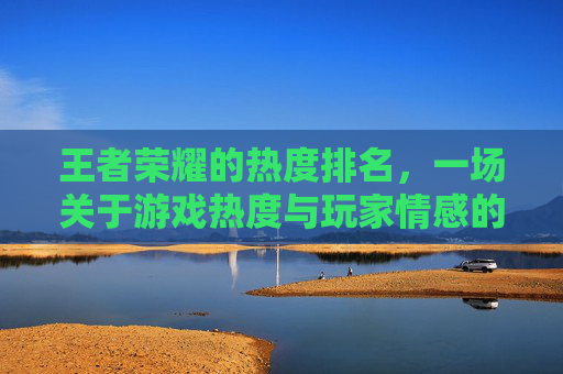 王者荣耀的热度排名，一场关于游戏热度与玩家情感的较量,王者荣耀的热度排名怎么看