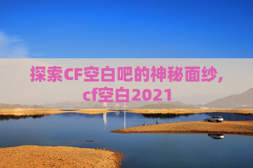 探索CF空白吧的神秘面纱,cf空白2021