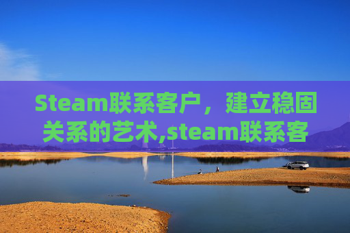 Steam联系客户，建立稳固关系的艺术,steam联系客服用什么语言