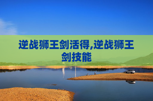 逆战狮王剑活得,逆战狮王剑技能
