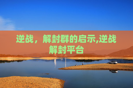 逆战，解封群的启示,逆战解封平台
