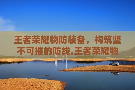 王者荣耀物防装备，构筑坚不可摧的防线,王者荣耀物防装备有哪些