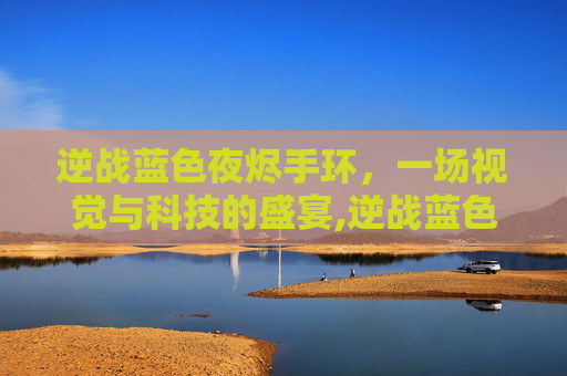 逆战蓝色夜烬手环，一场视觉与科技的盛宴,逆战蓝色夜烬手环怎么用