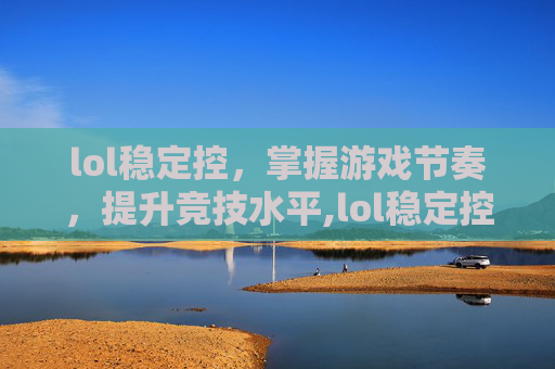 lol稳定控，掌握游戏节奏，提升竞技水平,lol稳定控制