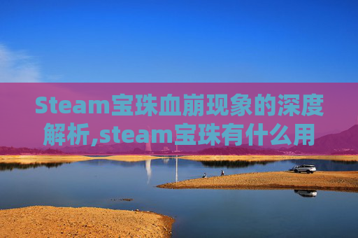 Steam宝珠血崩现象的深度解析,steam宝珠有什么用