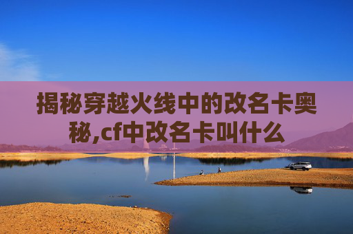 揭秘穿越火线中的改名卡奥秘,cf中改名卡叫什么