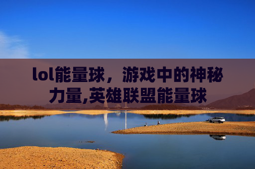lol能量球，游戏中的神秘力量,英雄联盟能量球
