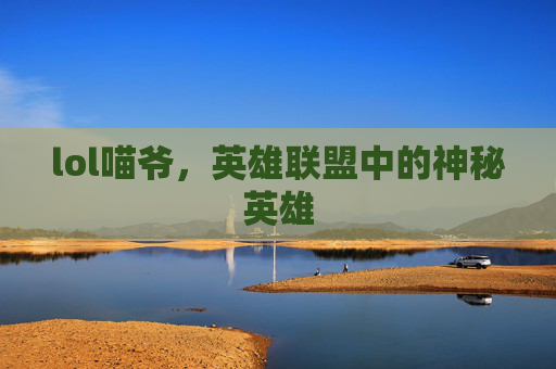 lol喵爷，英雄联盟中的神秘英雄