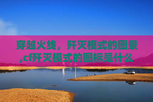 穿越火线，歼灭模式的图景,cf歼灭模式的图标是什么