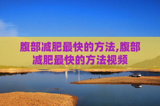 腹部减肥最快的方法,腹部减肥最快的方法视频