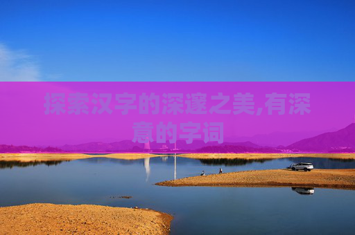 探索汉字的深邃之美,有深意的字词