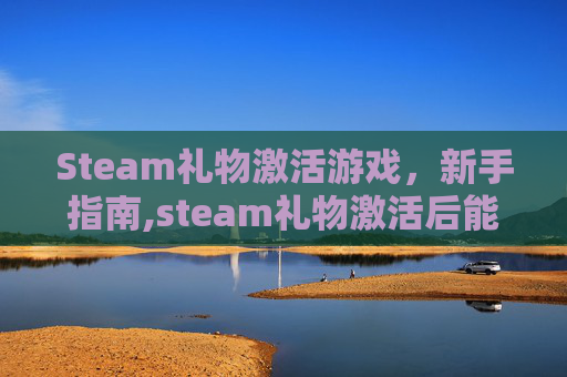 Steam礼物激活游戏，新手指南,steam礼物激活后能退款吗