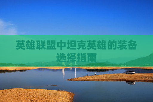 英雄联盟中坦克英雄的装备选择指南