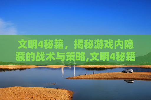 文明4秘籍，揭秘游戏内隐藏的战术与策略,文明4秘籍怎么用