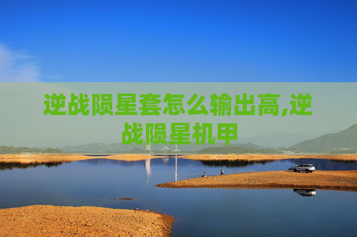 逆战陨星套怎么输出高,逆战陨星机甲