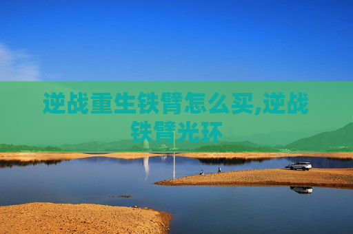 逆战重生铁臂怎么买,逆战铁臂光环