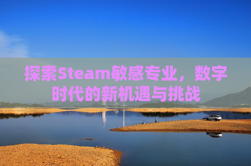 探索Steam敏感专业，数字时代的新机遇与挑战
