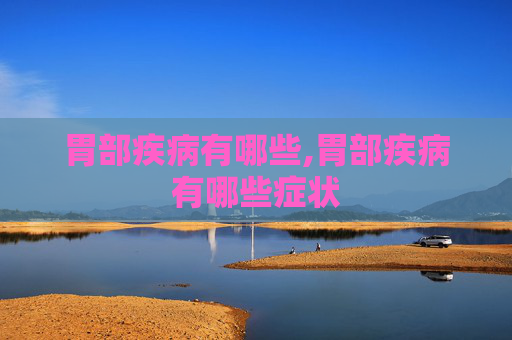 胃部疾病有哪些,胃部疾病有哪些症状