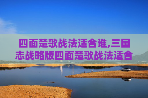 四面楚歌战法适合谁,三国志战略版四面楚歌战法适合谁