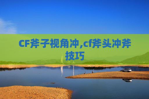 CF斧子视角冲,cf斧头冲斧技巧