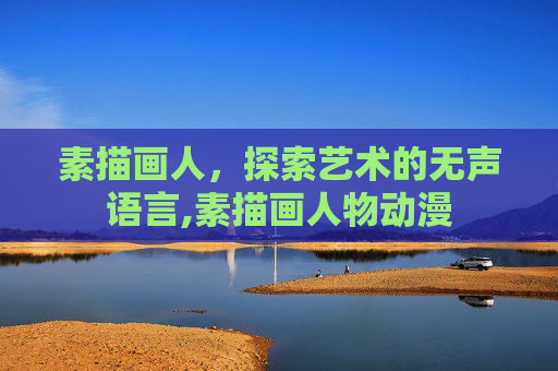 素描画人，探索艺术的无声语言,素描画人物动漫
