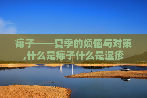 痱子——夏季的烦恼与对策,什么是痱子什么是湿疹