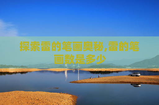 探索雷的笔画奥秘,雷的笔画数是多少