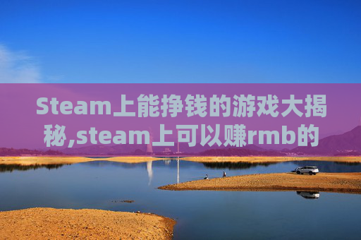 Steam上能挣钱的游戏大揭秘,steam上可以赚rmb的游戏