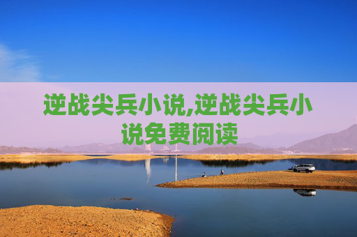 逆战尖兵小说,逆战尖兵小说免费阅读
