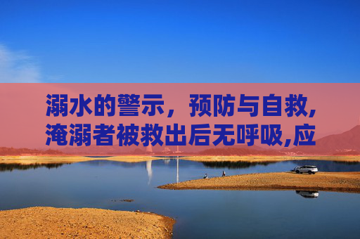 溺水的警示，预防与自救,淹溺者被救出后无呼吸,应立即