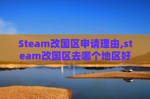 Steam改国区申请理由,steam改国区去哪个地区好