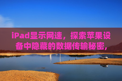 iPad显示网速，探索苹果设备中隐藏的数据传输秘密,ipad显示网速的设置在哪里