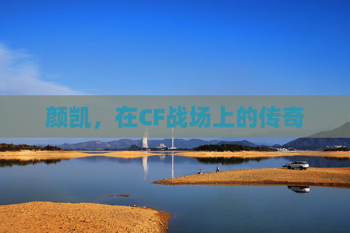 颜凯，在CF战场上的传奇