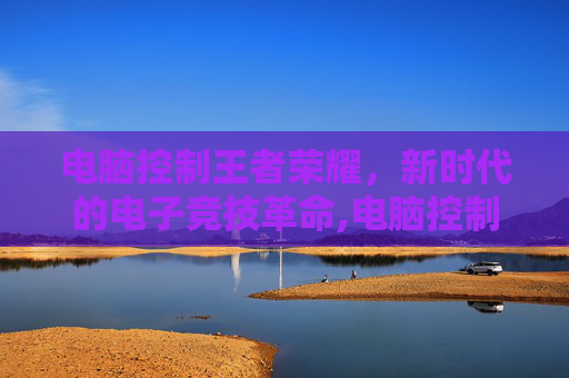 电脑控制王者荣耀，新时代的电子竞技革命,电脑控制王者荣耀的软件