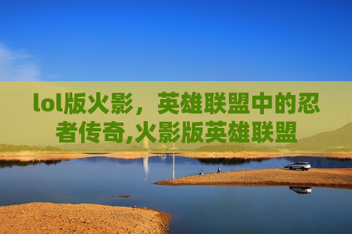 lol版火影，英雄联盟中的忍者传奇,火影版英雄联盟