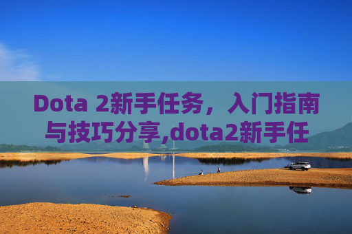 Dota 2新手任务，入门指南与技巧分享,dota2新手任务 完成了没有下一步怎么办