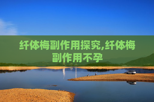 纤体梅副作用探究,纤体梅副作用不孕