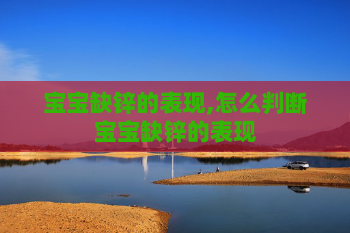 宝宝缺锌的表现,怎么判断宝宝缺锌的表现