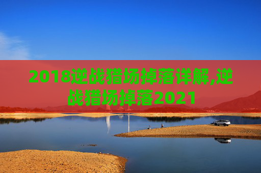 2018逆战猎场掉落详解,逆战猎场掉落2021