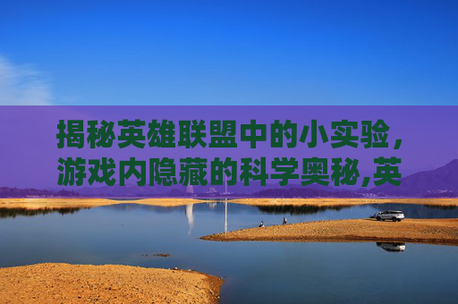 揭秘英雄联盟中的小实验，游戏内隐藏的科学奥秘,英雄联盟实验室