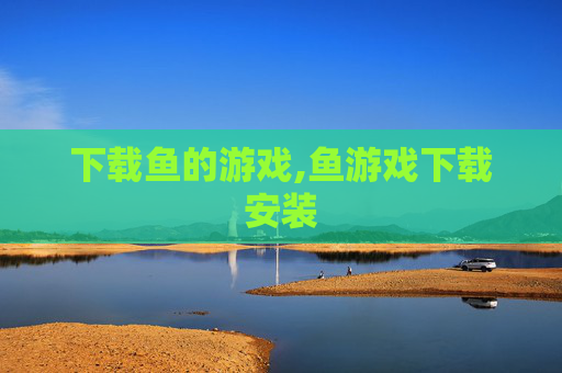下载鱼的游戏,鱼游戏下载安装