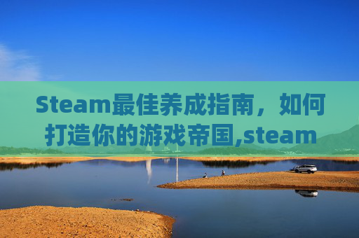 Steam最佳养成指南，如何打造你的游戏帝国,steam养成游戏排行榜top10