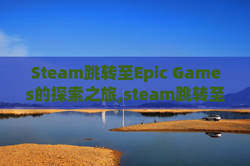Steam跳转至Epic Games的探索之旅,steam跳转至支付宝没反应