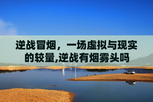 逆战冒烟，一场虚拟与现实的较量,逆战有烟雾头吗