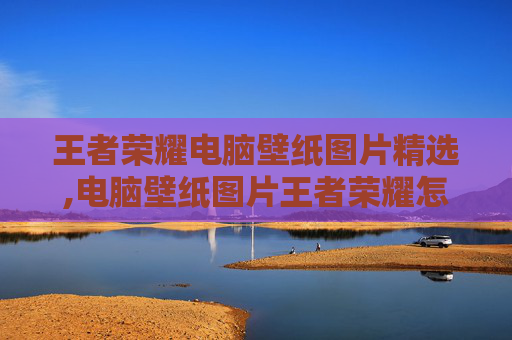 王者荣耀电脑壁纸图片精选,电脑壁纸图片王者荣耀怎么设置