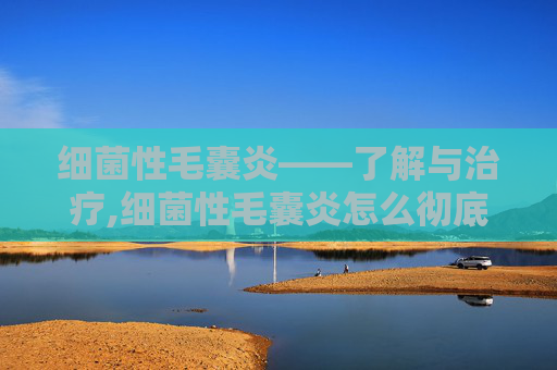 细菌性毛囊炎——了解与治疗,细菌性毛囊炎怎么彻底根治
