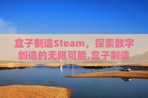 盒子制造Steam，探索数字创造的无限可能,盒子制造者是什么意思