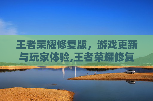 王者荣耀修复版，游戏更新与玩家体验,王者荣耀修复版下载官网