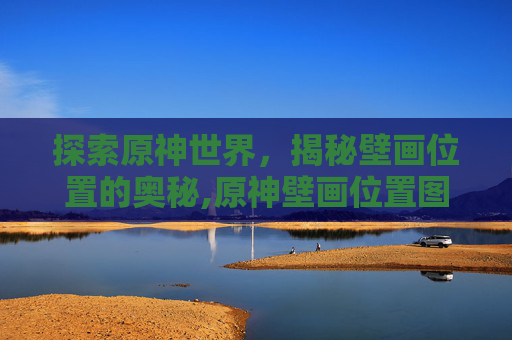探索原神世界，揭秘壁画位置的奥秘,原神壁画位置图